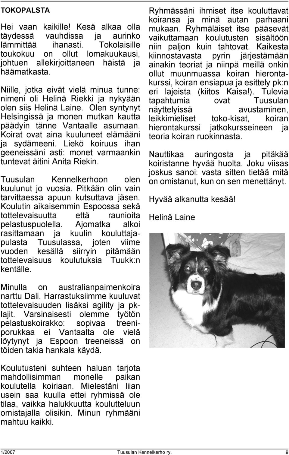 Koirat ovat aina kuuluneet elämääni ja sydämeeni. Liekö koiruus ihan geeneissäni asti: monet varmaankin tuntevat äitini Anita Riekin. Tuusulan Kennelkerhoon olen kuulunut jo vuosia.
