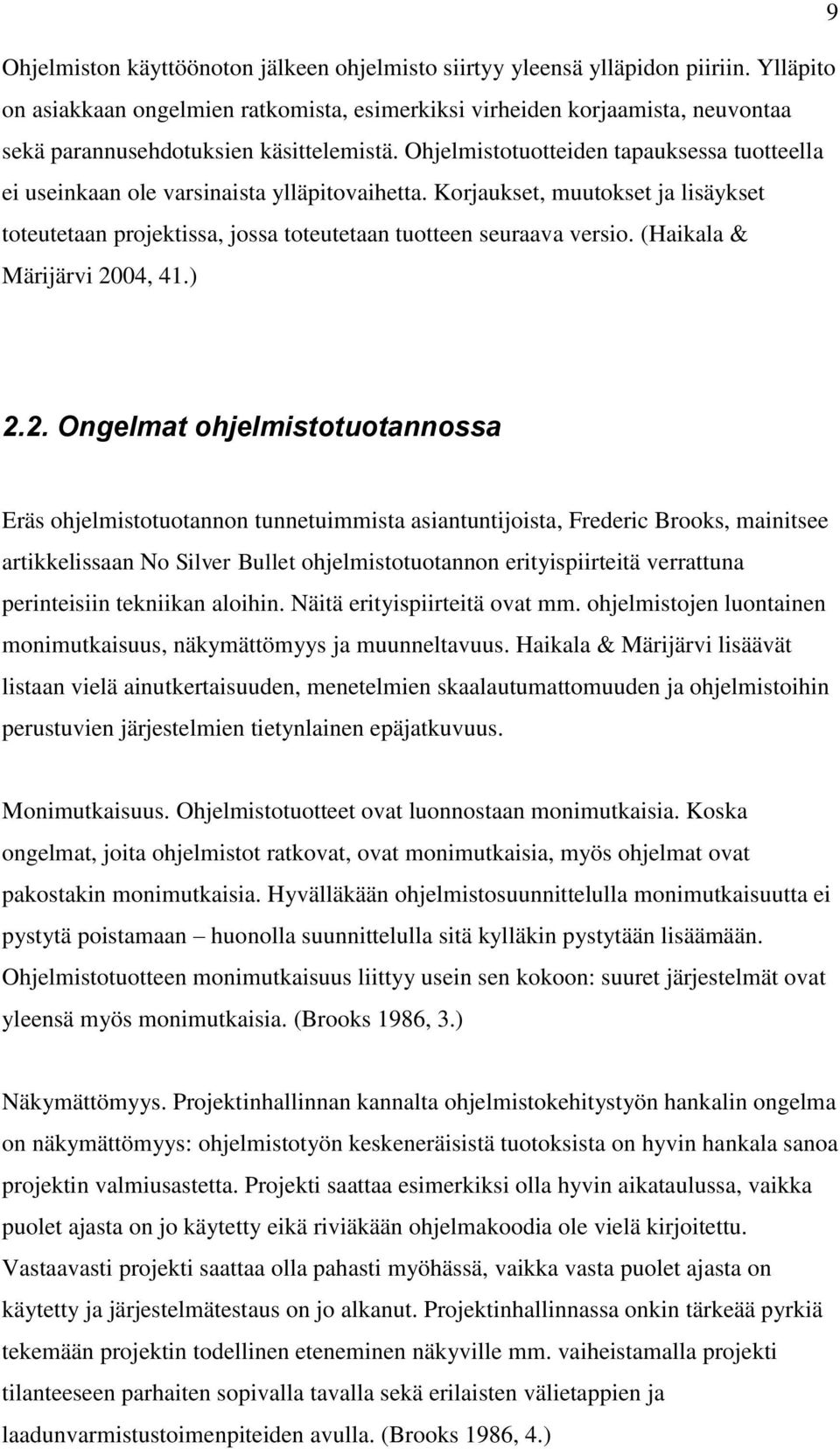 Ohjelmistotuotteiden tapauksessa tuotteella ei useinkaan ole varsinaista ylläpitovaihetta. Korjaukset, muutokset ja lisäykset toteutetaan projektissa, jossa toteutetaan tuotteen seuraava versio.