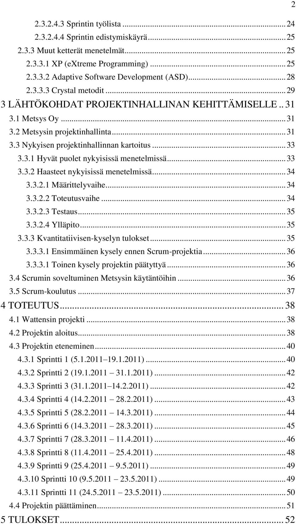 .. 33 3.3.2 Haasteet nykyisissä menetelmissä... 34 3.3.2.1 Määrittelyvaihe... 34 3.3.2.2 Toteutusvaihe... 34 3.3.2.3 Testaus... 35 3.3.2.4 Ylläpito... 35 3.3.3 Kvantitatiivisen-kyselyn tulokset... 35 3.3.3.1 Ensimmäinen kysely ennen Scrum-projektia.