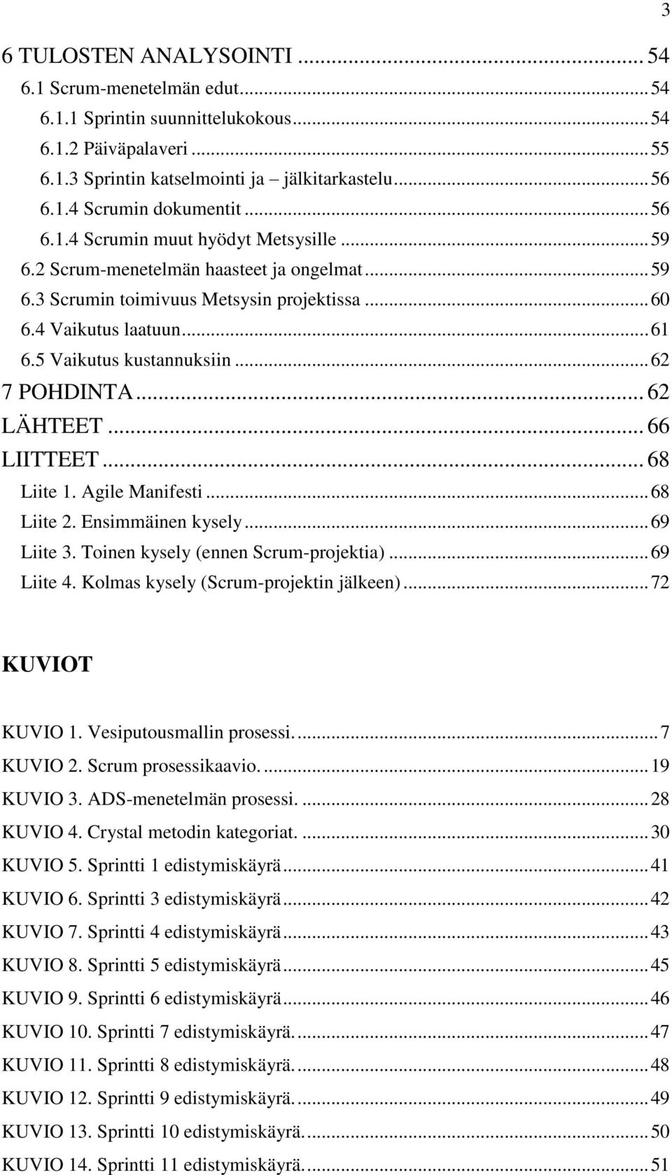 .. 62 7 POHDINTA... 62 LÄHTEET... 66 LIITTEET... 68 Liite 1. Agile Manifesti... 68 Liite 2. Ensimmäinen kysely... 69 Liite 3. Toinen kysely (ennen Scrum-projektia)... 69 Liite 4.