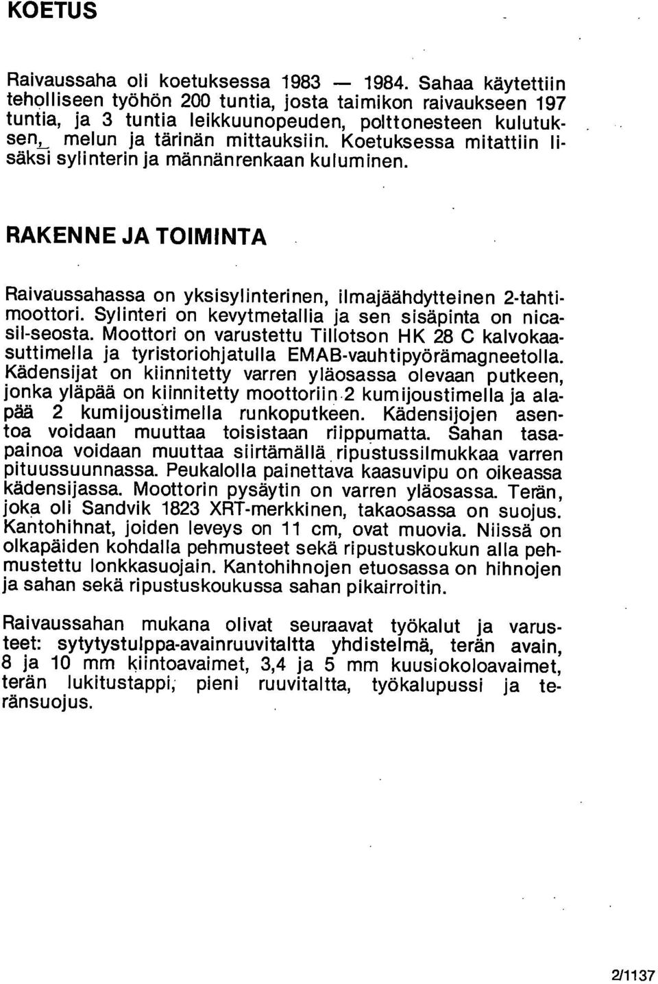 Koetuksessa mitattiin lisäksi sylinterin ja männänrenkaan kuluminen. RAKENNE JA TOIMINTA Raivaussahassa on yksisylinterinen, ilmajäähdytteinen 2-tahtimoottori.