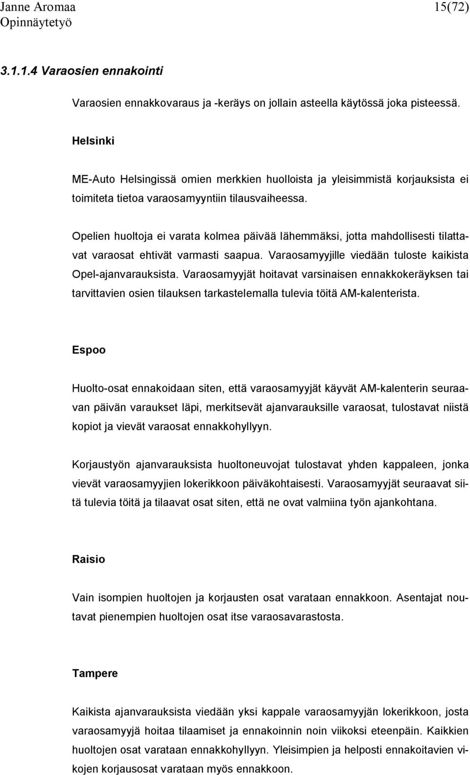 Opelien huoltoja ei varata kolmea päivää lähemmäksi, jotta mahdollisesti tilattavat varaosat ehtivät varmasti saapua. Varaosamyyjille viedään tuloste kaikista Opel-ajanvarauksista.