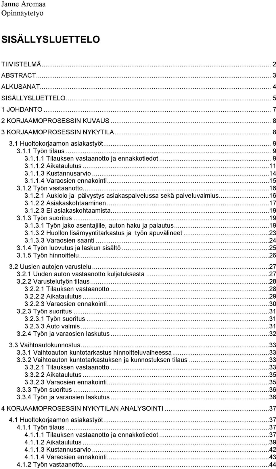 ..16 3.1.2.2 Asiakaskohtaaminen...17 3.1.2.3 Ei asiakaskohtaamista...19 3.1.3 Työn suoritus...19 3.1.3.1 Työn jako asentajille, auton haku ja palautus...19 3.1.3.2 Huollon lisämyyntitarkastus ja työn apuvälineet.