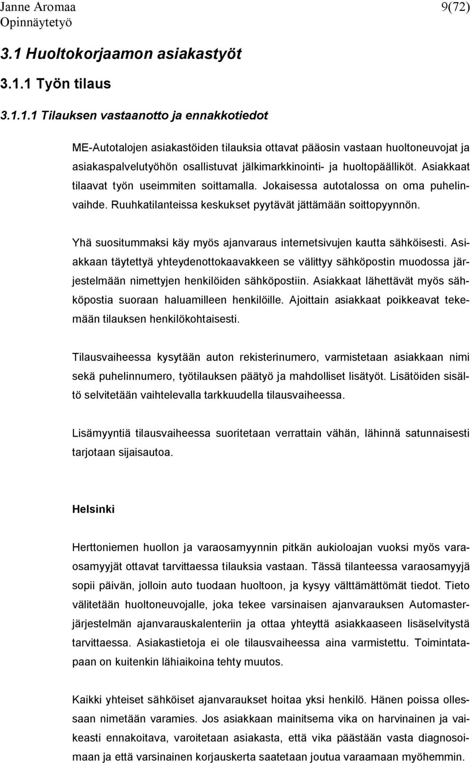 1 Työn tilaus 3.1.1.1 Tilauksen vastaanotto ja ennakkotiedot ME-Autotalojen asiakastöiden tilauksia ottavat pääosin vastaan huoltoneuvojat ja asiakaspalvelutyöhön osallistuvat jälkimarkkinointi- ja huoltopäälliköt.