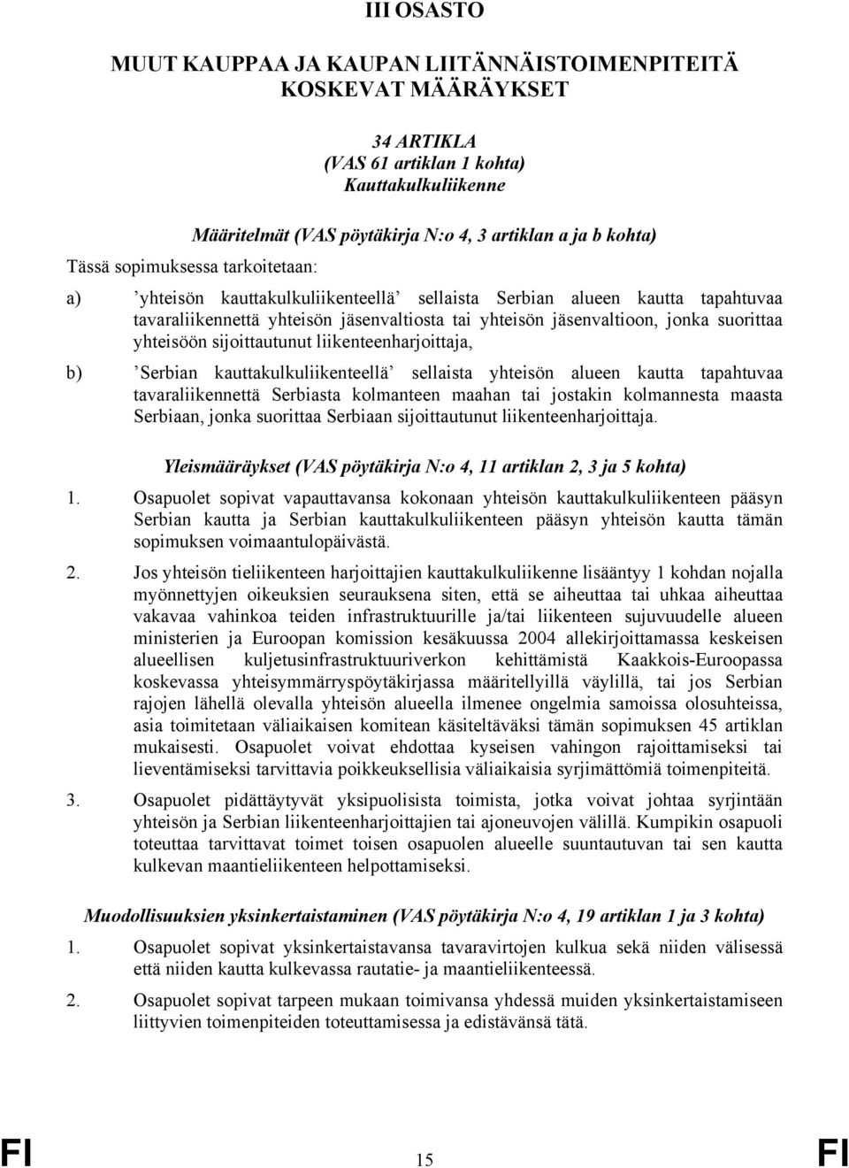 yhteisöön sijoittautunut liikenteenharjoittaja, b) Serbian kauttakulkuliikenteellä sellaista yhteisön alueen kautta tapahtuvaa tavaraliikennettä Serbiasta kolmanteen maahan tai jostakin kolmannesta