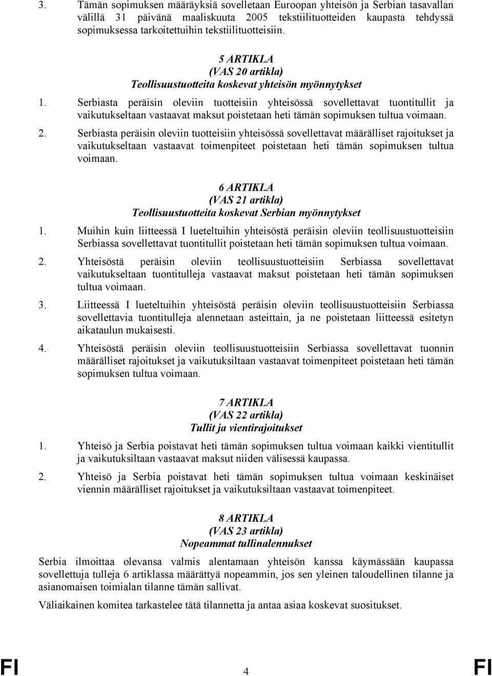 Serbiasta peräisin oleviin tuotteisiin yhteisössä sovellettavat tuontitullit ja vaikutukseltaan vastaavat maksut poistetaan heti tämän sopimuksen tultua voimaan. 2.