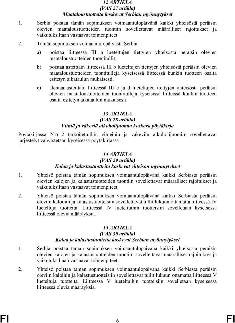 Tämän sopimuksen voimaantulopäivästä Serbia a) poistaa liitteessä III a lueteltujen tiettyjen yhteisöstä peräisin olevien maataloustuotteiden tuontitullit, b) poistaa asteittain liitteessä III b