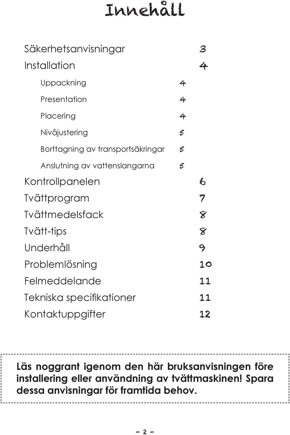 Underhåll 9 Problemlösning 10 Felmeddelande 11 Tekniska specifikationer 11 Kontaktuppgifter 12 Läs noggrant igenom den