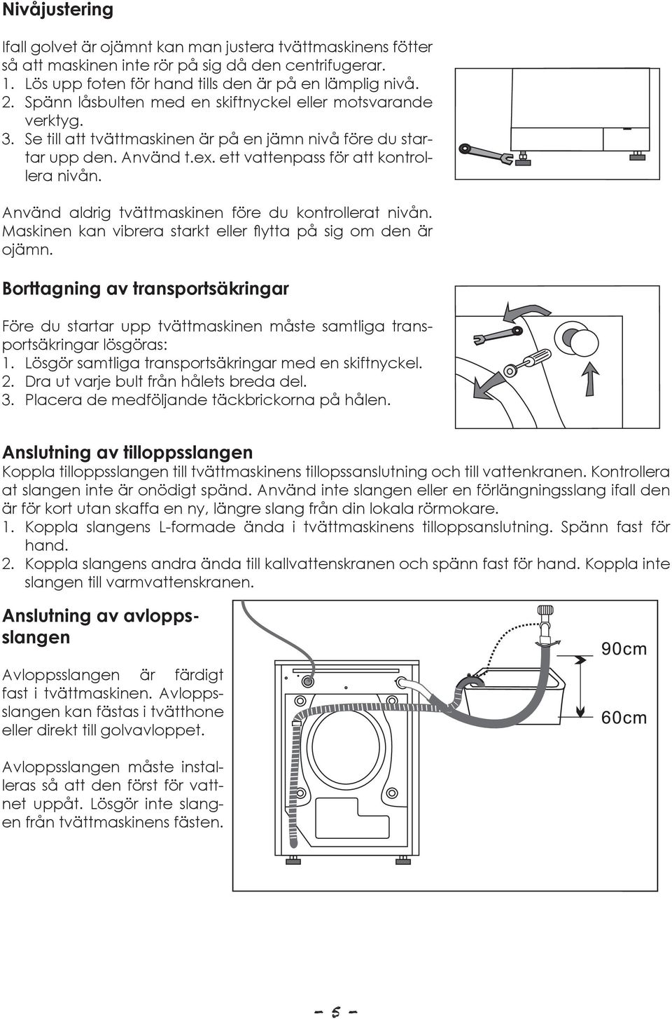 Använd aldrig tvättmaskinen före du kontrollerat nivån. Maskinen kan vibrera starkt eller flytta på sig om den är ojämn.