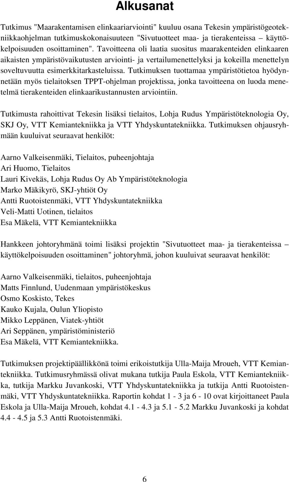 Tutkimuksen tuottamaa ympäristötietoa hyödynnetään myös tielaitoksen TPPT-ohjelman projektissa, jonka tavoitteena on luoda menetelmä tierakenteiden elinkaarikustannusten arviointiin.