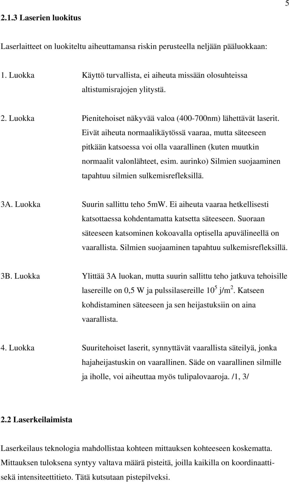 Eivät aiheuta normaalikäytössä vaaraa, mutta säteeseen pitkään katsoessa voi olla vaarallinen (kuten muutkin normaalit valonlähteet, esim.