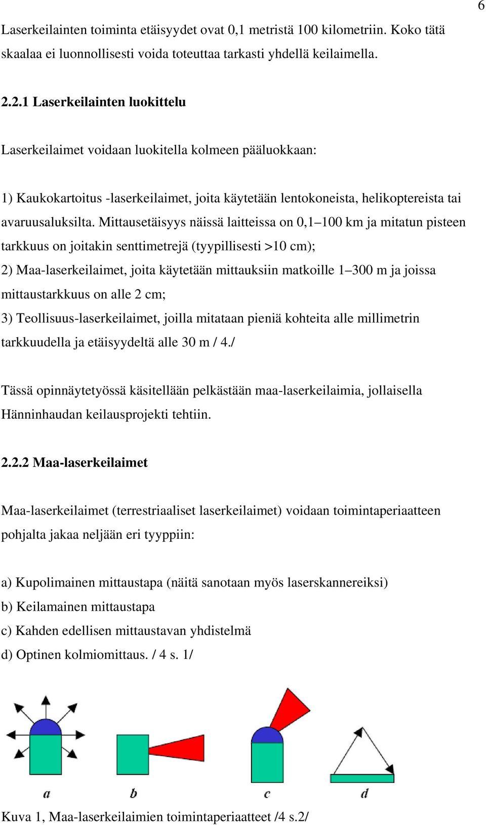 Mittausetäisyys näissä laitteissa on 0,1 100 km ja mitatun pisteen tarkkuus on joitakin senttimetrejä (tyypillisesti >10 cm); 2) Maa-laserkeilaimet, joita käytetään mittauksiin matkoille 1 300 m ja