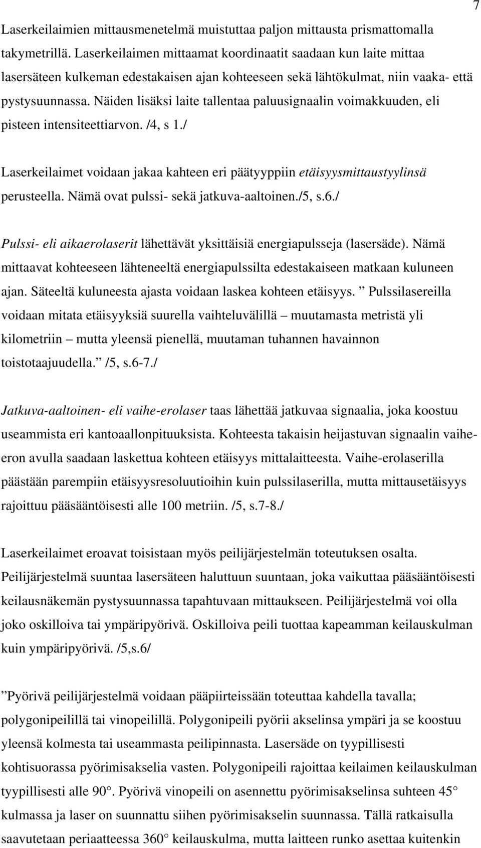 Näiden lisäksi laite tallentaa paluusignaalin voimakkuuden, eli pisteen intensiteettiarvon. /4, s 1./ Laserkeilaimet voidaan jakaa kahteen eri päätyyppiin etäisyysmittaustyylinsä perusteella.