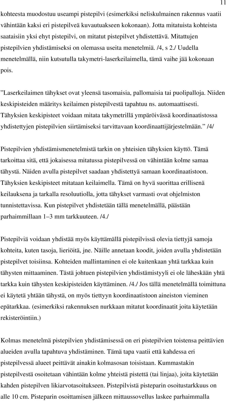 / Uudella menetelmällä, niin kutsutulla takymetri-laserkeilaimella, tämä vaihe jää kokonaan pois. Laserkeilaimen tähykset ovat yleensä tasomaisia, pallomaisia tai puolipalloja.