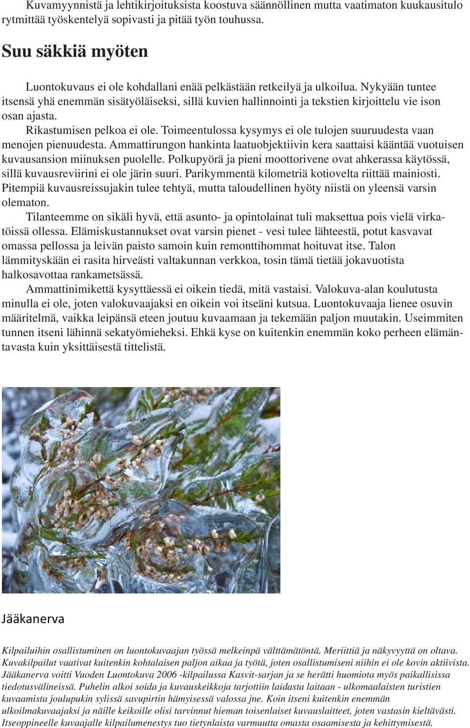 Nykyään tuntee itsensä yhä enemmän sisätyöläiseksi, sillä kuvien hallinnointi ja tekstien kirjoittelu vie ison osan ajasta. Rikastumisen pelkoa ei ole.