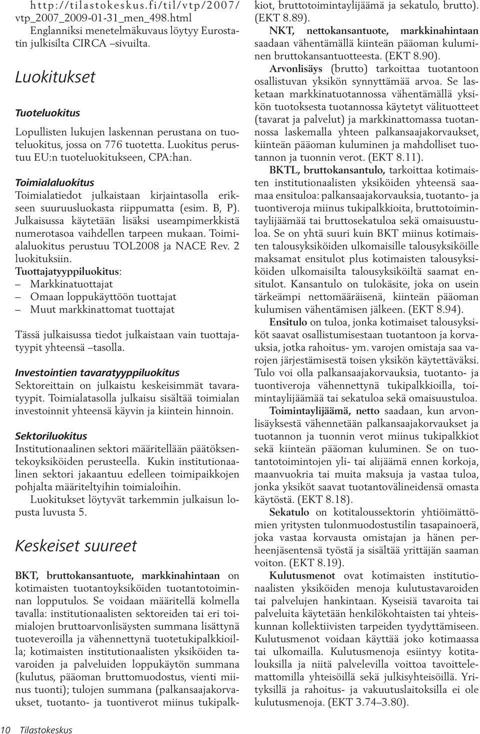 Toimialaluokitus Toimialatiedot julkaistaan kirjaintasolla erikseen suuruusluokasta riippumatta (esim. B, P). Julkaisussa käytetään lisäksi useampimerkkistä numerotasoa vaihdellen tarpeen mukaan.