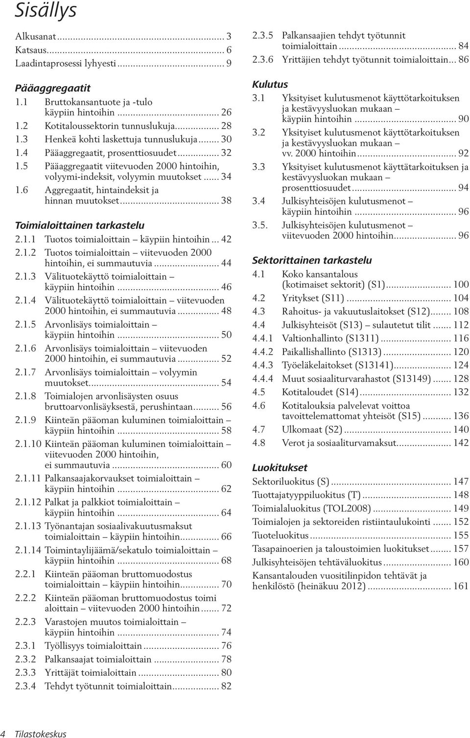 6 Aggregaatit, hintaindeksit ja hinnan muutokset... 38 Toimialoittainen tarkastelu 2.1.1 Tuotos toimialoittain käypiin hintoihin... 42 2.1.2 Tuotos toimialoittain viitevuoden 2000 hintoihin, ei summautuvia.