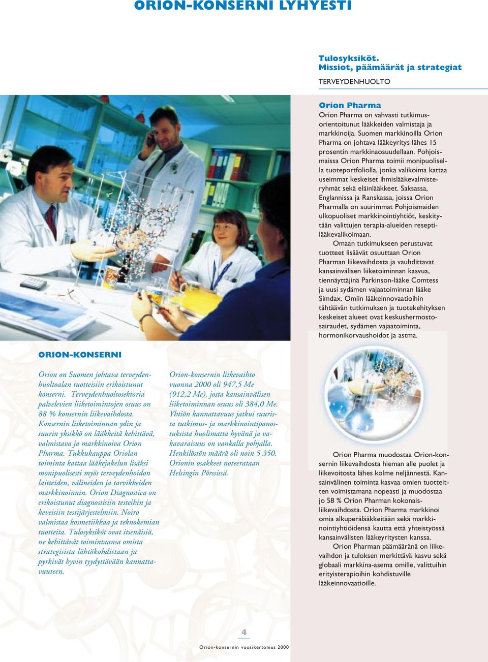 Pohjoismaissa Orion Pharma toimii monipuolisella tuoteportfoliolla, jonka valikoima kattaa useimmat keskeiset ihmislääkevalmisteryhmät sekä eläinlääkkeet.