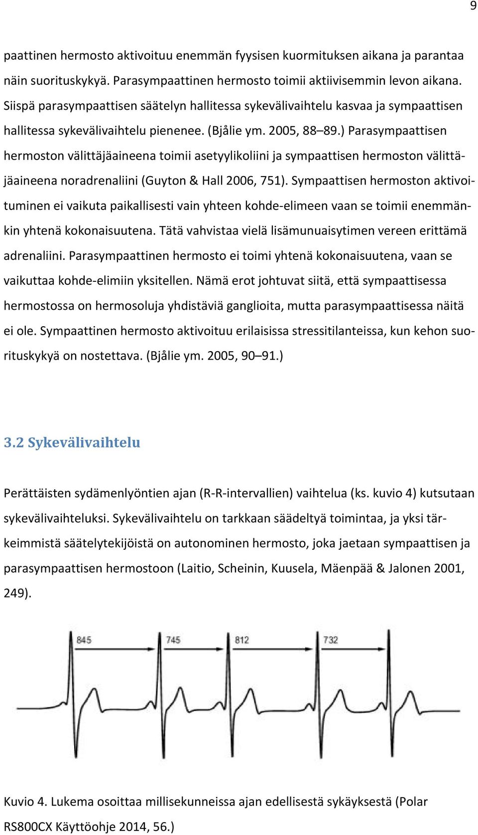 ) Parasympaattisen hermoston välittäjäaineena toimii asetyylikoliini ja sympaattisen hermoston välittäjäaineena noradrenaliini (Guyton & Hall 2006, 751).