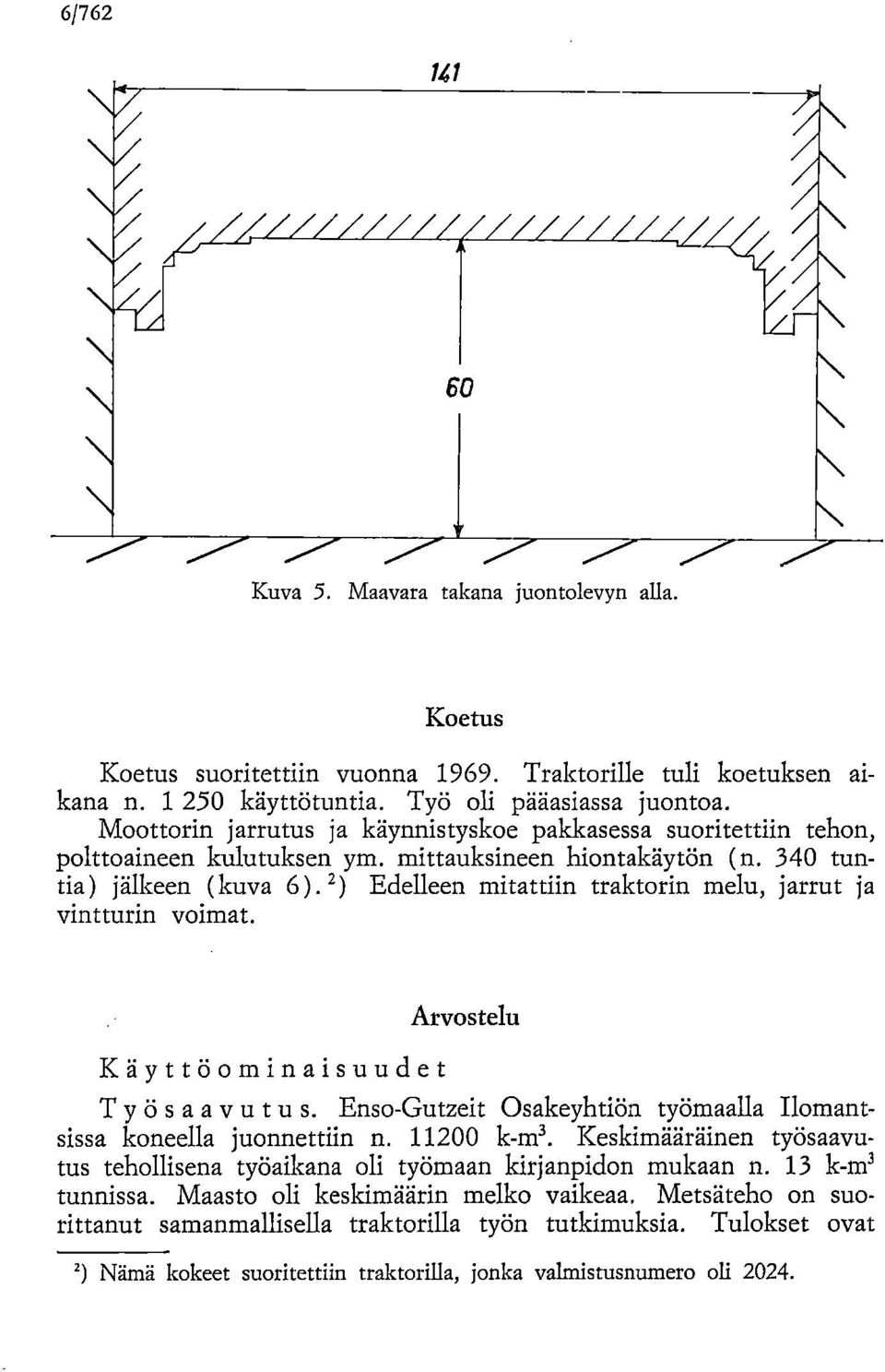 2) Edelleen mitattiin traktorin melu, jarrut ja vintturin voimat. Käyttöominaisuudet Arvostelu Työsaa vutu s. Enso-Gutzeit Osakeyhtiön työmaalla Ilomantsissa koneella juonnettiin n. 11200 k-m3.