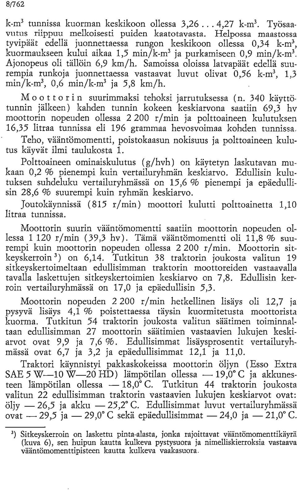 Samoissa oloissa latvapäät edellä suurempia runkoja juonnettaessa vastaavat luvut olivat 0,56 k-m3, 1,3 min/k-m3, 0,6 min/k-m3 ja 5,8 km/h. Moottorin suurimmaksi tehoksi jarrutuksessa (n.