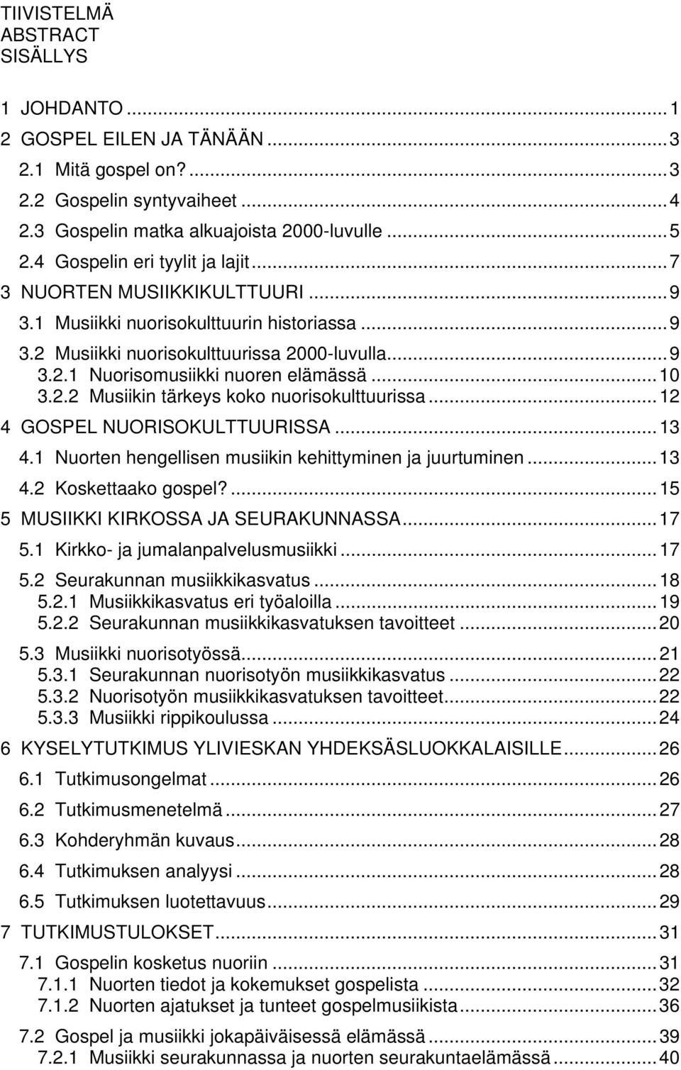 ..10 3.2.2 Musiikin tärkeys koko nuorisokulttuurissa...12 4 GOSPEL NUORISOKULTTUURISSA...13 4.1 Nuorten hengellisen musiikin kehittyminen ja juurtuminen...13 4.2 Koskettaako gospel?