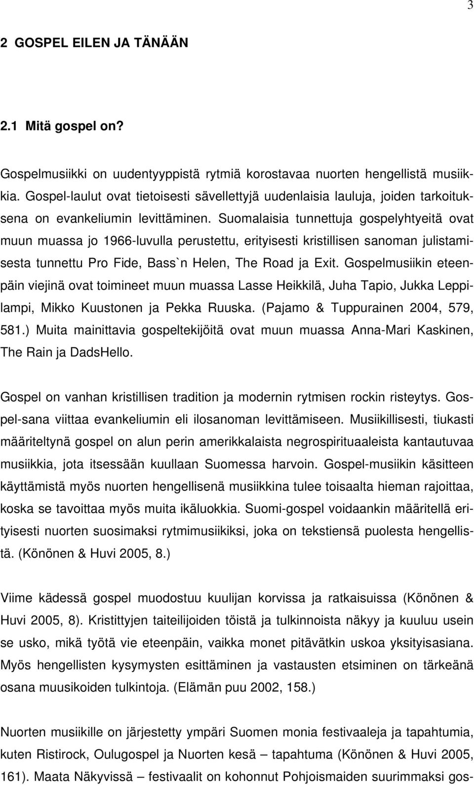 Suomalaisia tunnettuja gospelyhtyeitä ovat muun muassa jo 1966-luvulla perustettu, erityisesti kristillisen sanoman julistamisesta tunnettu Pro Fide, Bass`n Helen, The Road ja Exit.