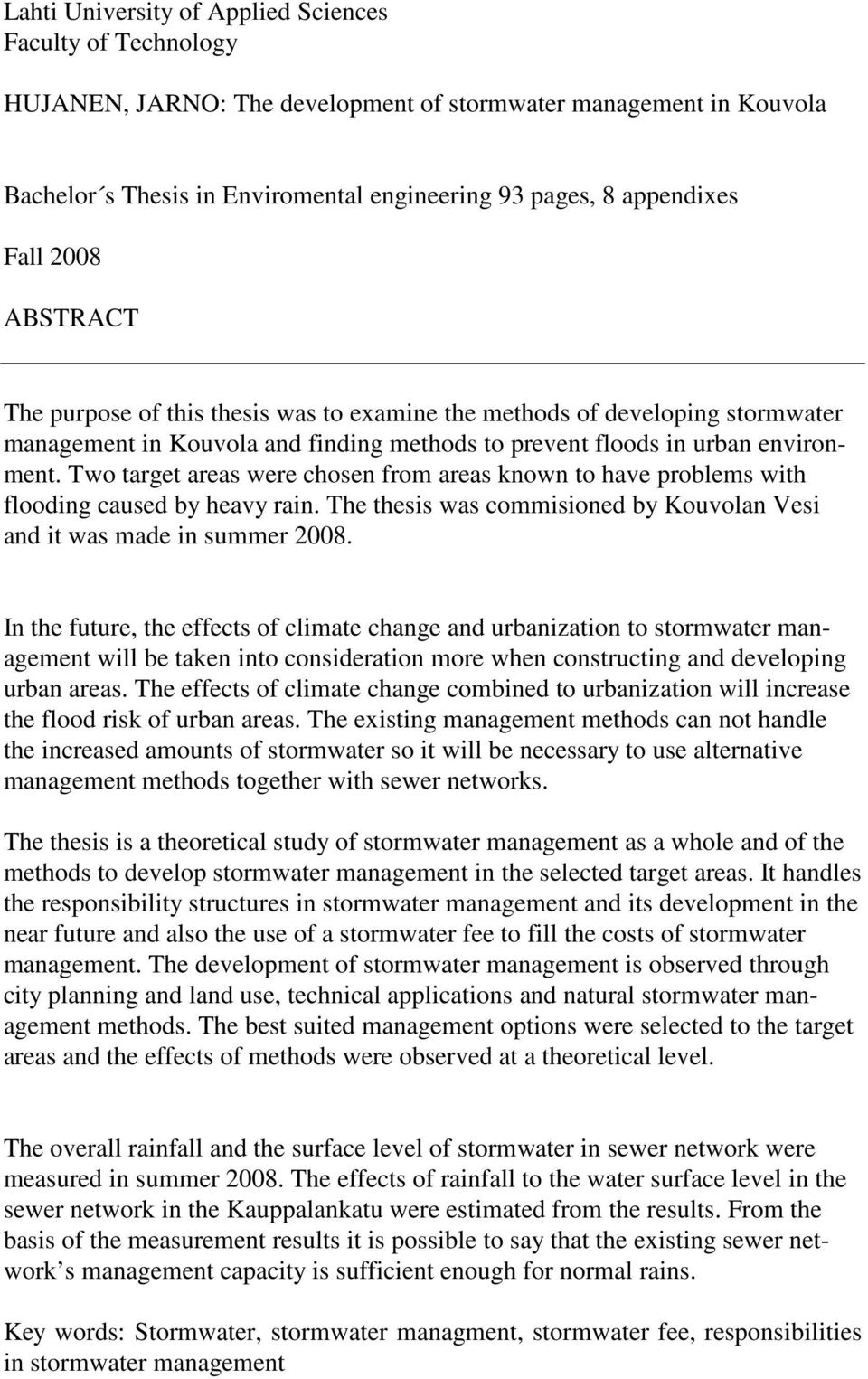 Two target areas were chosen from areas known to have problems with flooding caused by heavy rain. The thesis was commisioned by Kouvolan Vesi and it was made in summer 2008.