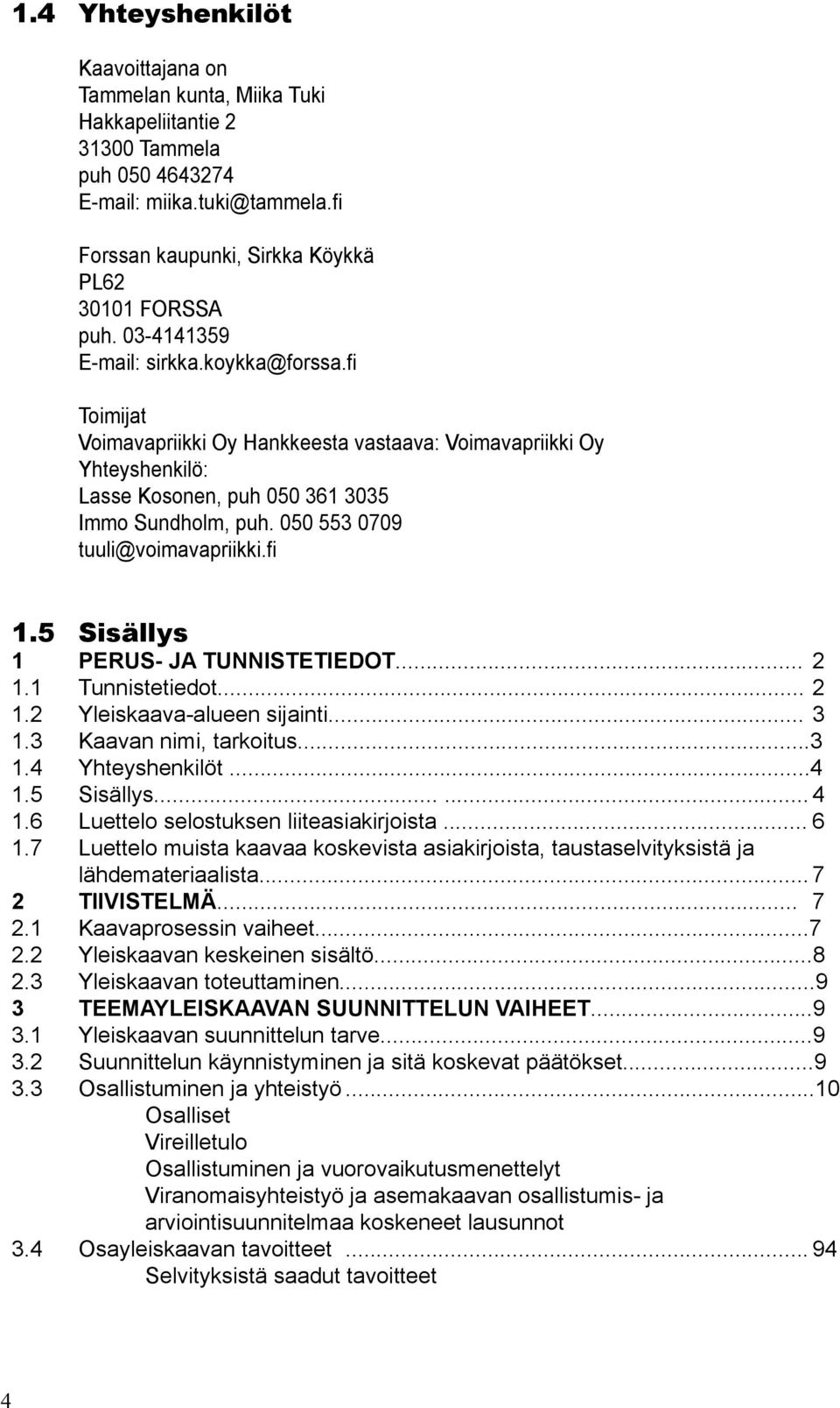 050 553 0709 tuuli@voimavapriikki.fi 1.5 Sisällys 1 PERUS- JA TUNNISTETIEDOT... 2 1.1 Tunnistetiedot... 2 1.2 Yleiskaava-alueen sijainti... 3 1.3 Kaavan nimi, tarkoitus...3 1.4 Yhteyshenkilöt...4 1.