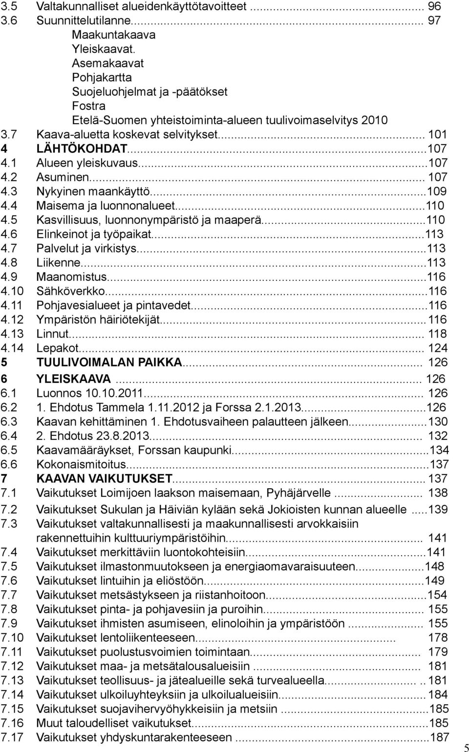 1 Alueen yleiskuvaus...107 4.2 Asuminen... 107 4.3 Nykyinen maankäyttö...109 4.4 Maisema ja luonnonalueet...110 4.5 Kasvillisuus, luonnonympäristö ja maaperä...110 4.6 Elinkeinot ja työpaikat...113 4.