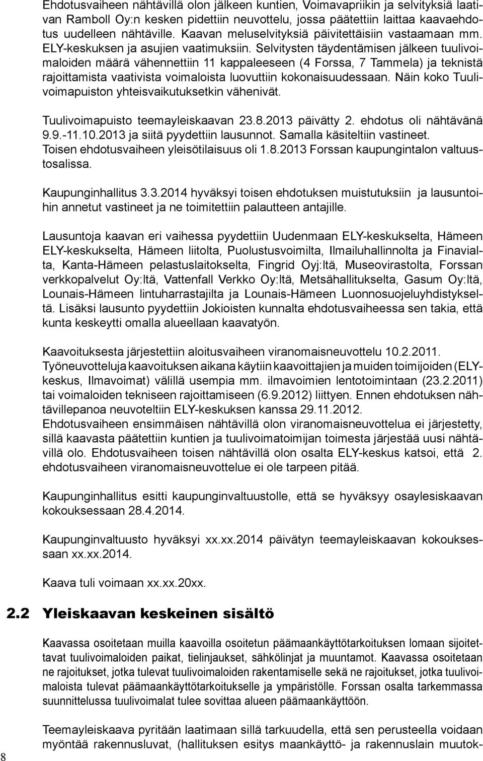 Selvitysten täydentämisen jälkeen tuulivoimaloiden määrä vähennettiin 11 kappaleeseen (4 Forssa, 7 Tammela) ja teknistä rajoittamista vaativista voimaloista luovuttiin kokonaisuudessaan.