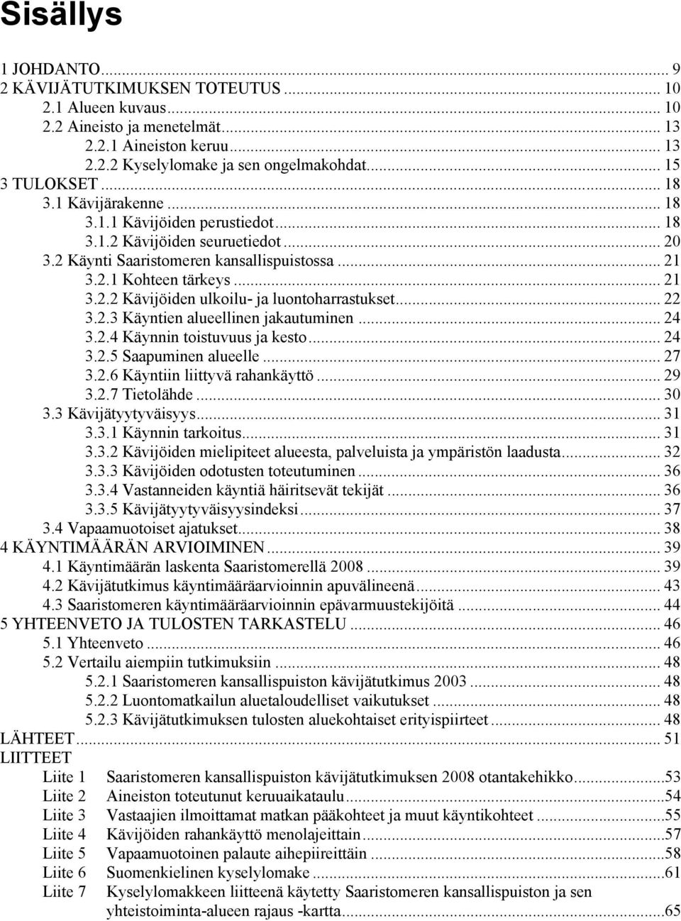 .. 22 3.2.3 Käyntien alueellinen jakautuminen... 24 3.2.4 Käynnin toistuvuus ja kesto... 24 3.2.5 Saapuminen alueelle... 27 3.2.6 Käyntiin liittyvä rahankäyttö... 29 3.2.7 Tietolähde... 30 3.