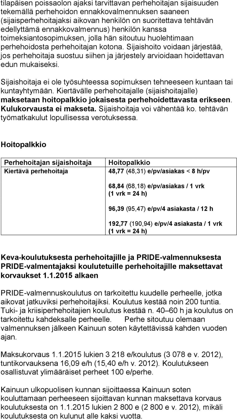 Sijaishoito voidaan järjestää, jos perhehoitaja suostuu siihen ja järjestely arvioidaan hoidettavan edun mukaiseksi. Sijaishoitaja ei ole työsuhteessa sopimuksen tehneeseen kuntaan tai kuntayhtymään.