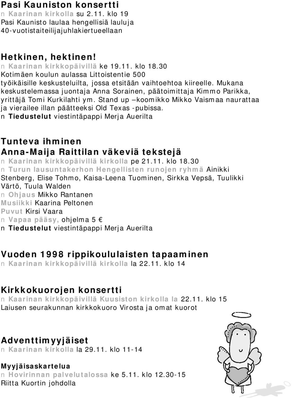 Mukana keskustelemassa juontaja Anna Sorainen, päätoimittaja Kimmo Parikka, yrittäjä Tomi Kurkilahti ym. Stand up koomikko Mikko Vaismaa naurattaa ja vierailee illan päätteeksi Old Texas pubissa.