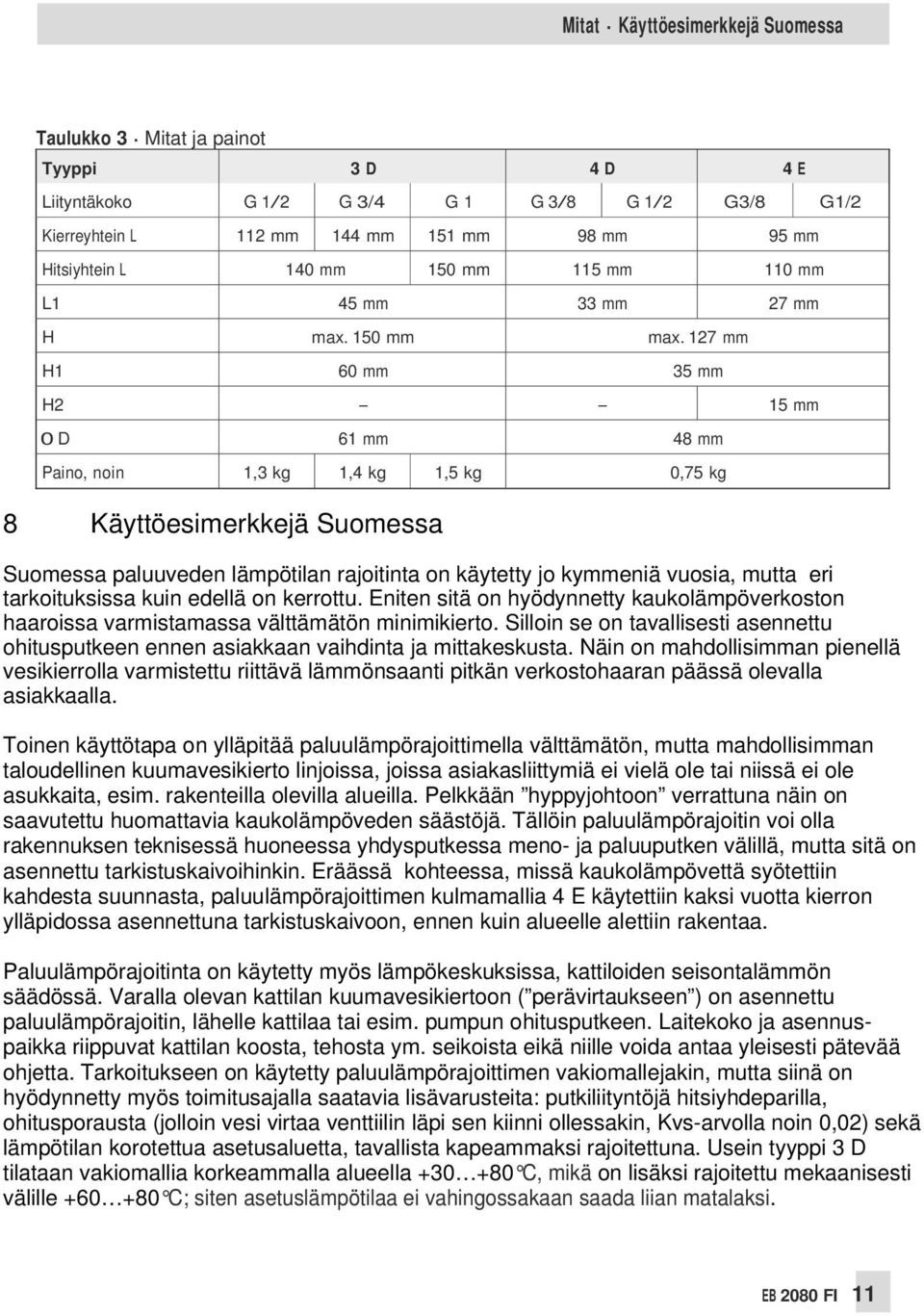 127 mm H1 60 mm 35 mm H2 15 mm 0 D 61 mm 48 mm Paino, noin 1,3 kg 1,4 kg 1,5 kg 0,75 kg 8 Käyttöesimerkkejä Suomessa Suomessa paluuveden lämpötilan rajoitinta on käytetty jo kymmeniä vuosia, mutta