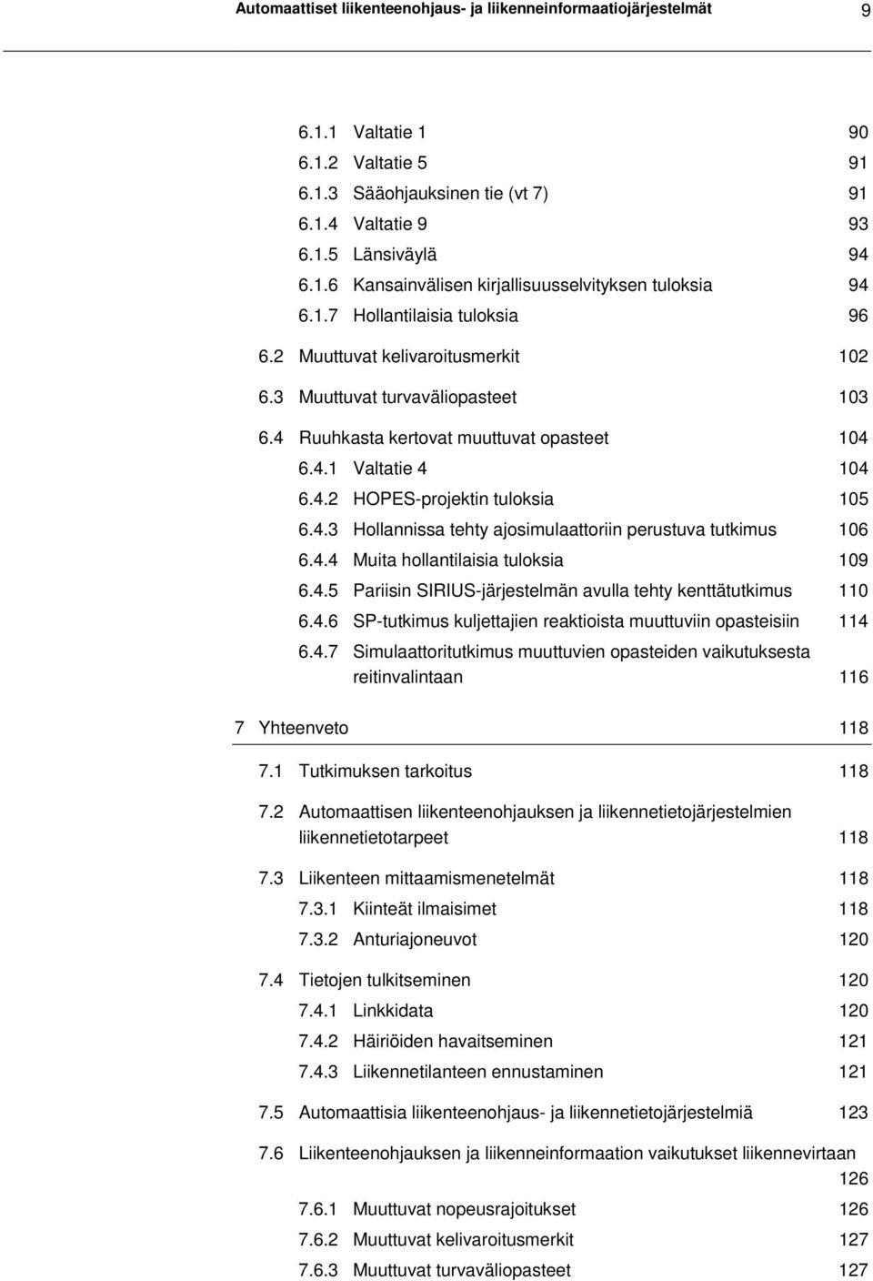 4.4 Muita hollantilaisia tuloksia 109 6.4.5 Pariisin SIRIUS-järjestelmän avulla tehty kenttätutkimus 110 6.4.6 SP-tutkimus kuljettajien reaktioista muuttuviin opasteisiin 114 6.4.7 Simulaattoritutkimus muuttuvien opasteiden vaikutuksesta reitinvalintaan 116 7 Yhteenveto 118 7.