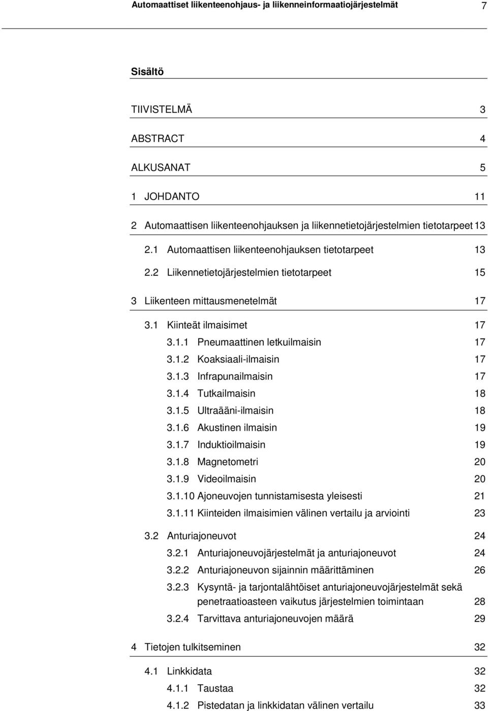 1.4 Tutkailmaisin 18 3.1.5 Ultraääni-ilmaisin 18 3.1.6 Akustinen ilmaisin 19 3.1.7 Induktioilmaisin 19 3.1.8 Magnetometri 20 3.1.9 Videoilmaisin 20 3.1.10 Ajoneuvojen tunnistamisesta yleisesti 21 3.1.11 Kiinteiden ilmaisimien välinen vertailu ja arviointi 23 3.