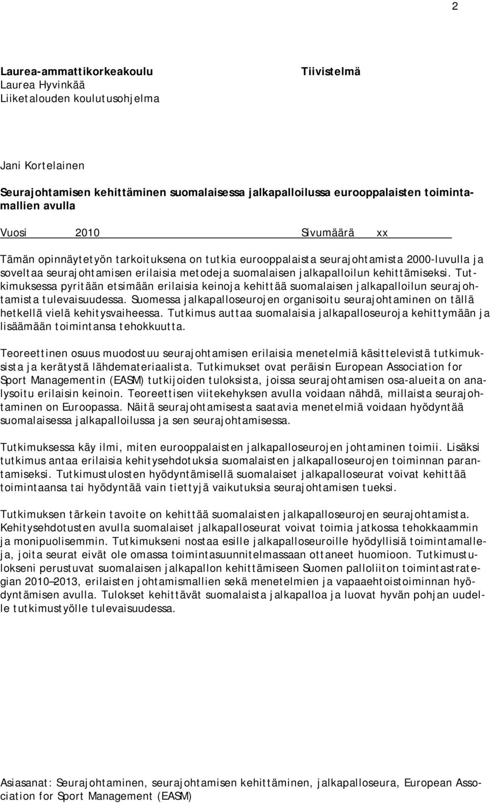kehittämiseksi. Tutkimuksessa pyritään etsimään erilaisia keinoja kehittää suomalaisen jalkapalloilun seurajohtamista tulevaisuudessa.