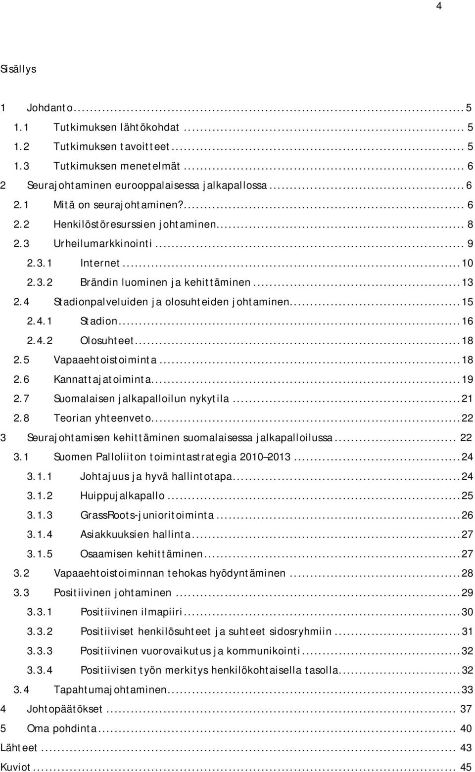 ..16 2.4.2 Olosuhteet...18 2.5 Vapaaehtoistoiminta...18 2.6 Kannattajatoiminta...19 2.7 Suomalaisen jalkapalloilun nykytila...21 2.8 Teorian yhteenveto.