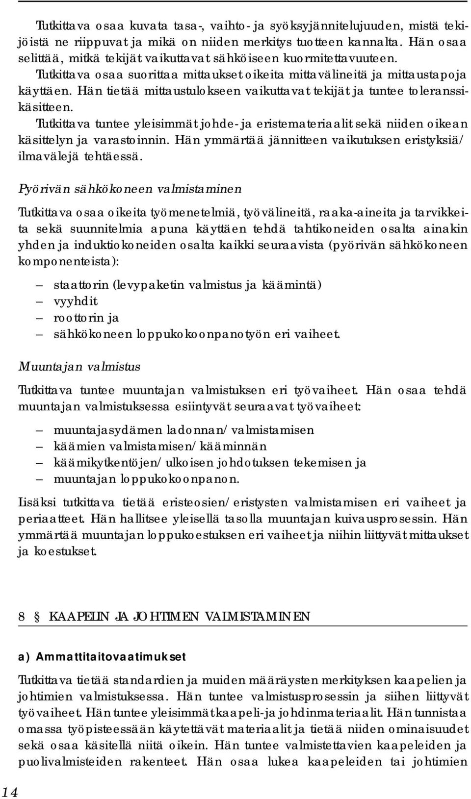 Hän tietää mittaustulokseen vaikuttavat tekijät ja tuntee toleranssikäsitteen. Tutkittava tuntee yleisimmät johde- ja eristemateriaalit sekä niiden oikean käsittelyn ja varastoinnin.