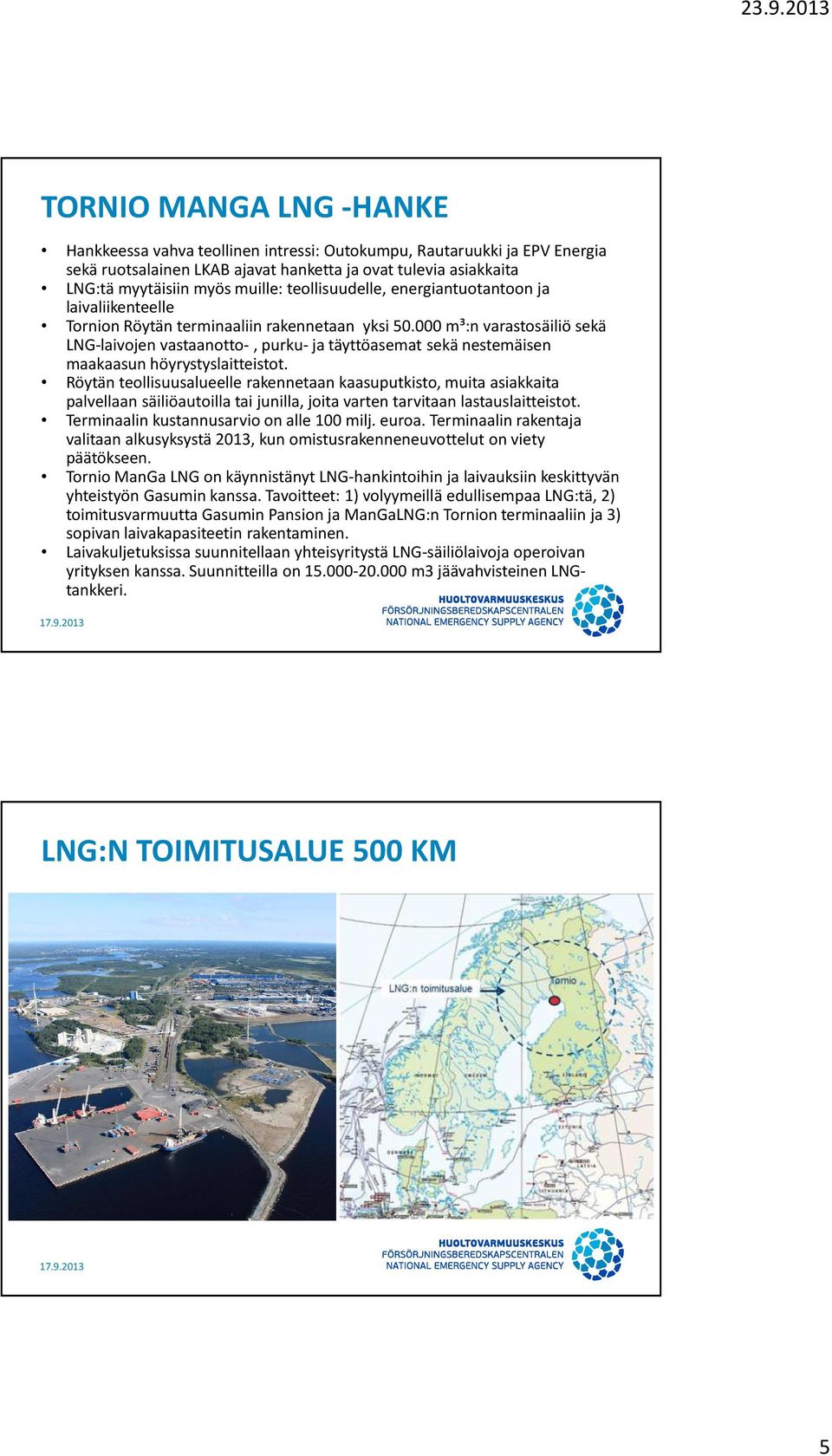 000 m³:n varastosäiliö sekä LNG-laivojen vastaanotto-, purku- ja täyttöasemat sekä nestemäisen maakaasun höyrystyslaitteistot.