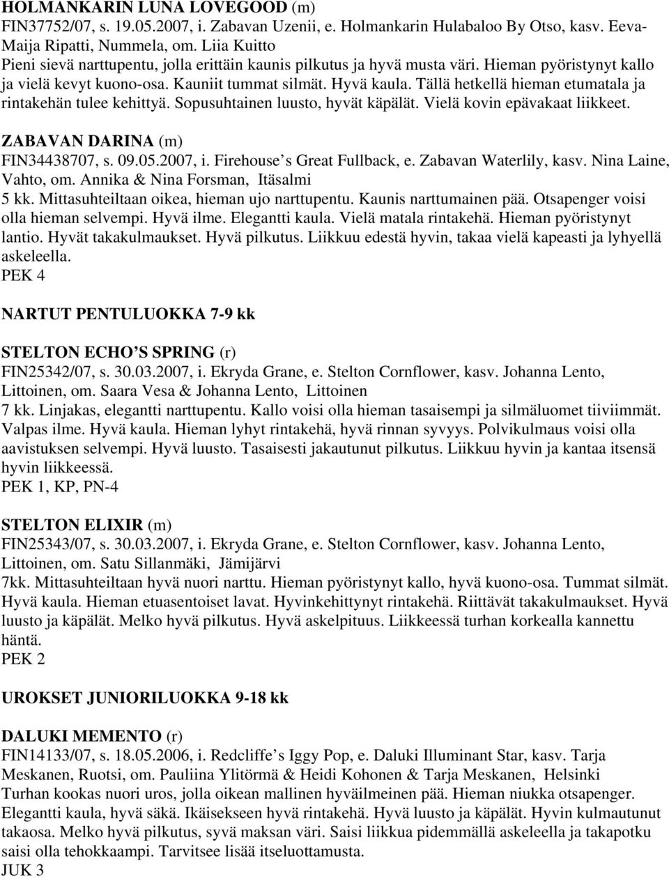 Tällä hetkellä hieman etumatala ja rintakehän tulee kehittyä. Sopusuhtainen luusto, hyvät käpälät. Vielä kovin epävakaat liikkeet. ZABAVAN DARINA (m) FIN34438707, s. 09.05.2007, i.