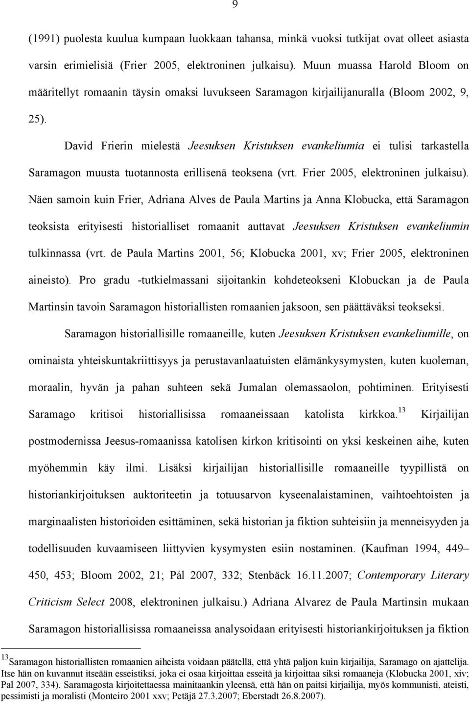 David Frierin mielestä Jeesuksen Kristuksen evankeliumia ei tulisi tarkastella Saramagon muusta tuotannosta erillisenä teoksena (vrt. Frier 2005, elektroninen julkaisu).