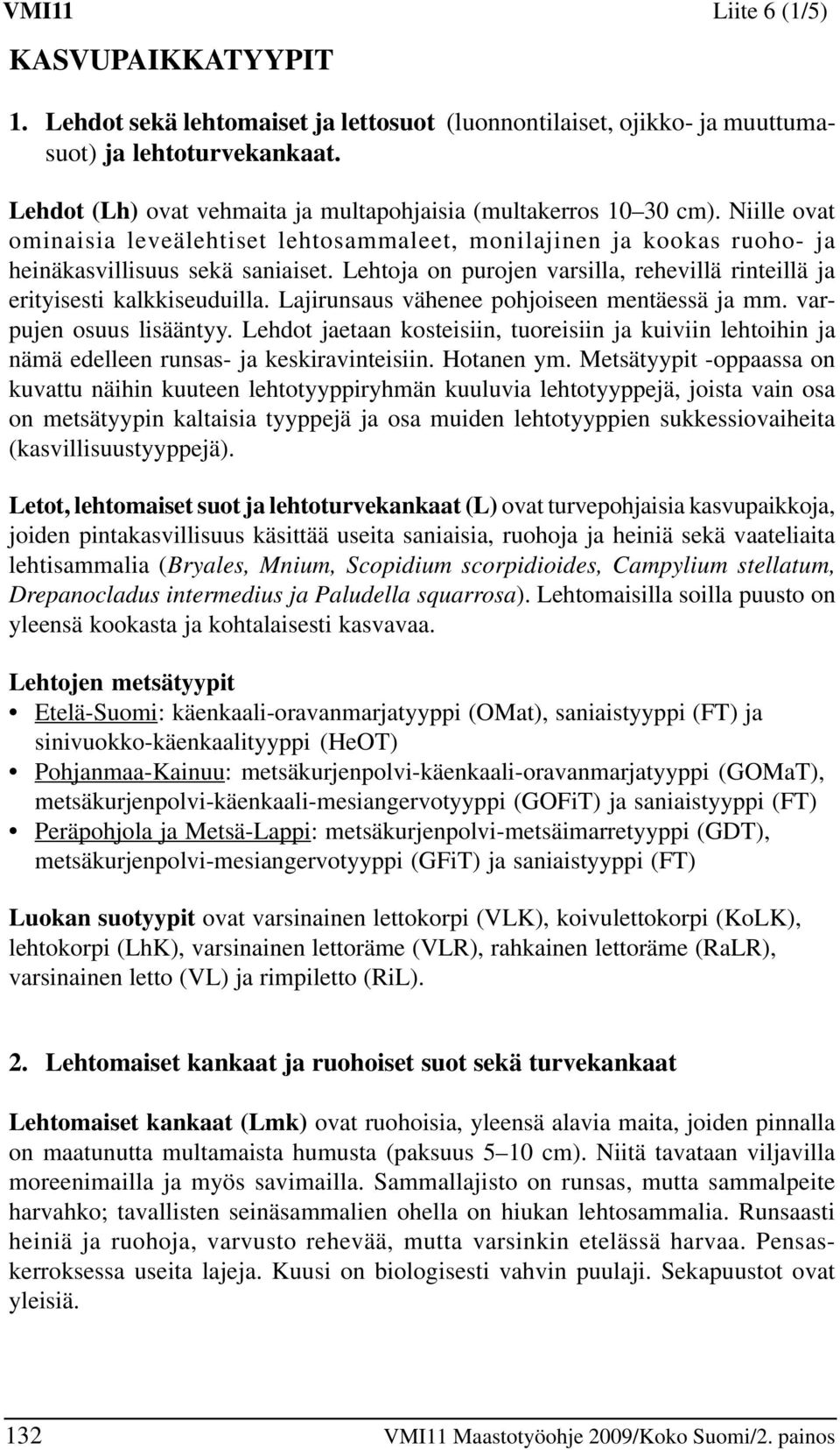 Lehtoja on purojen varsilla, rehevillä rinteillä ja erityisesti kalkkiseuduilla. Lajirunsaus vähenee pohjoiseen mentäessä ja mm. varpujen osuus lisääntyy.