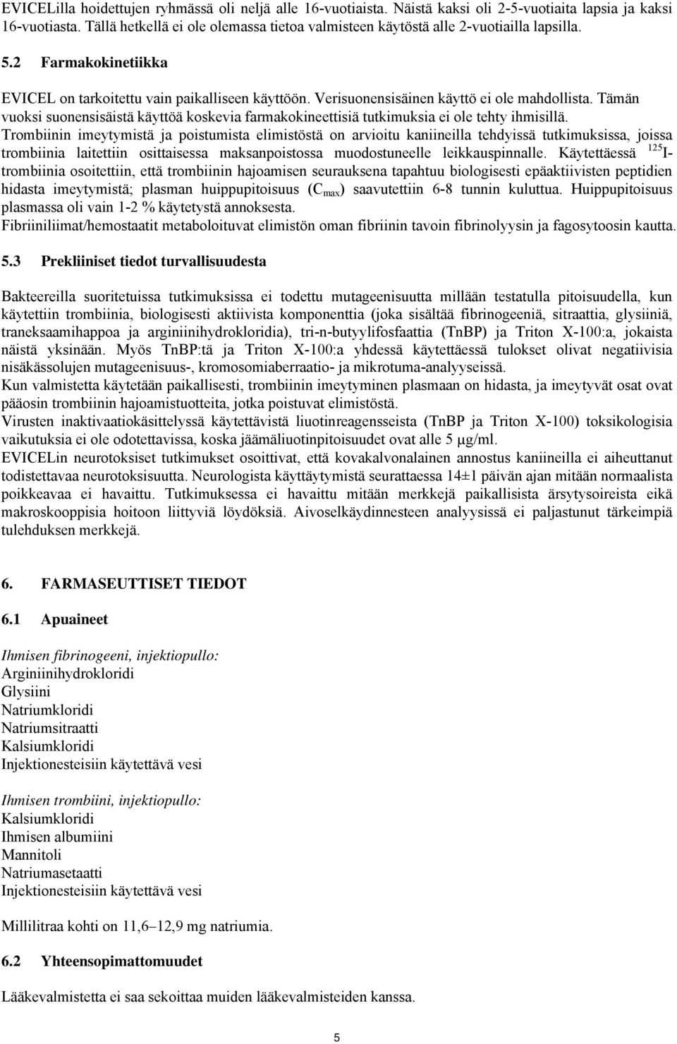 Verisuonensisäinen käyttö ei ole mahdollista. Tämän vuoksi suonensisäistä käyttöä koskevia farmakokineettisiä tutkimuksia ei ole tehty ihmisillä.