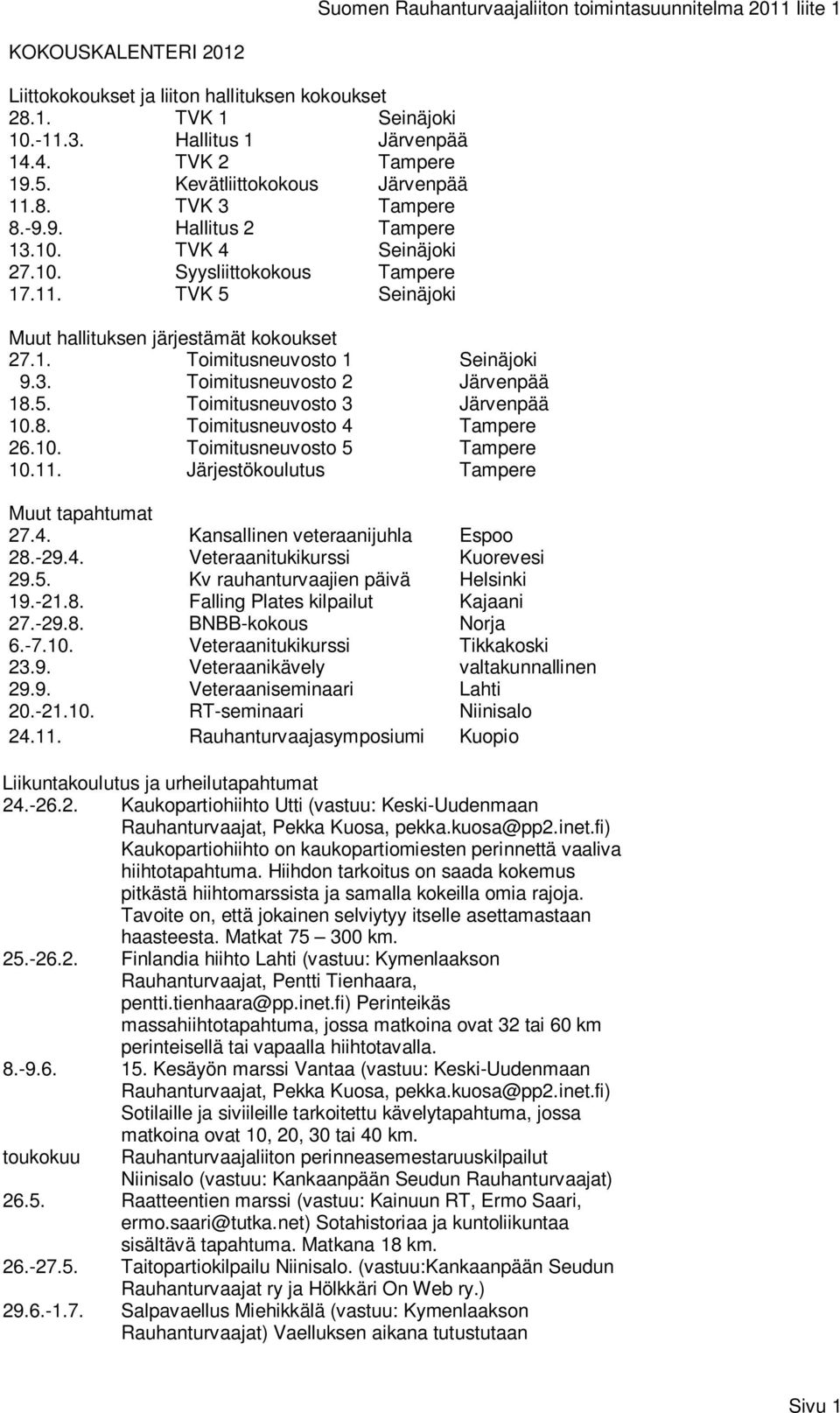 1. Toimitusneuvosto 1 Seinäjoki 9.3. Toimitusneuvosto 2 Järvenpää 18.5. Toimitusneuvosto 3 Järvenpää 10.8. Toimitusneuvosto 4 Tampere 26.10. Toimitusneuvosto 5 Tampere 10.11.