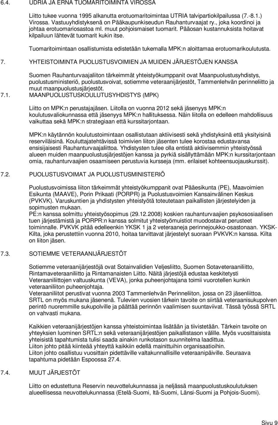 Pääosan kustannuksista hoitavat kilpailuun lähtevät tuomarit kukin itse. Tuomaritoimintaan osallistumista edistetään tukemalla MPK:n aloittamaa erotuomarikoulutusta. 7.