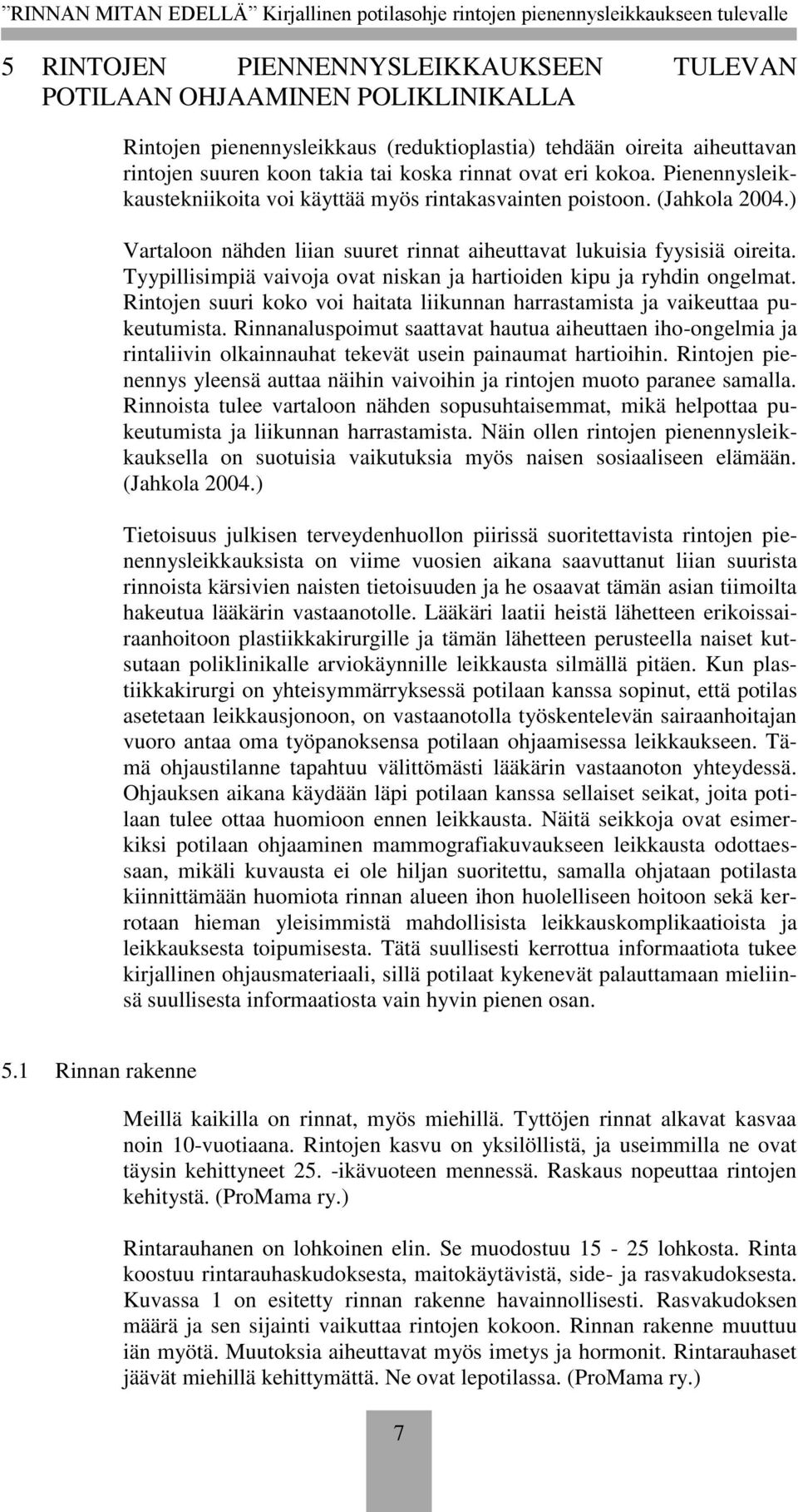 Tyypillisimpiä vaivoja ovat niskan ja hartioiden kipu ja ryhdin ongelmat. Rintojen suuri koko voi haitata liikunnan harrastamista ja vaikeuttaa pukeutumista.