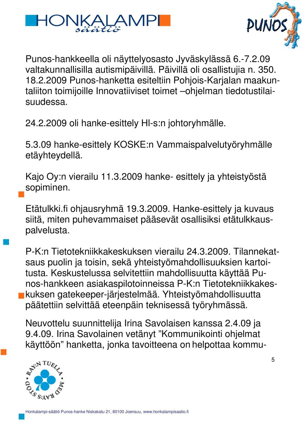 Etätulkki.fi ohjausryhmä 19.3.2009. Hanke-esittely ja kuvaus siitä, miten puhevammaiset pääsevät osallisiksi etätulkkauspalvelusta. P-K:n Tietotekniikkakeskuksen vierailu 24.3.2009. Tilannekatsaus puolin ja toisin, sekä yhteistyömahdollisuuksien kartoitusta.