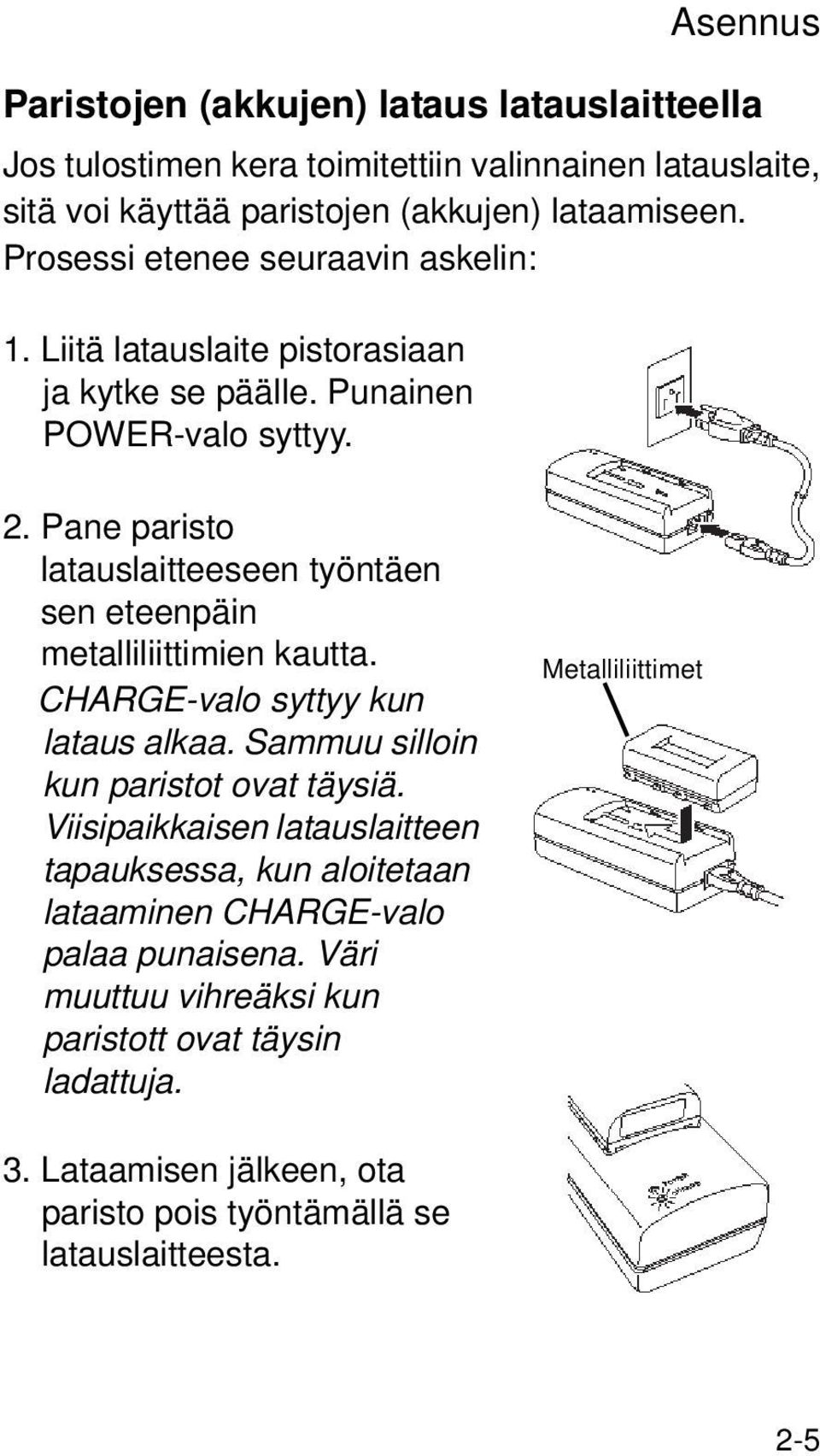 Pane paristo latauslaitteeseen työntäen sen eteenpäin metalliliittimien kautta. CHARGE-valo syttyy kun lataus alkaa. Sammuu silloin kun paristot ovat täysiä.